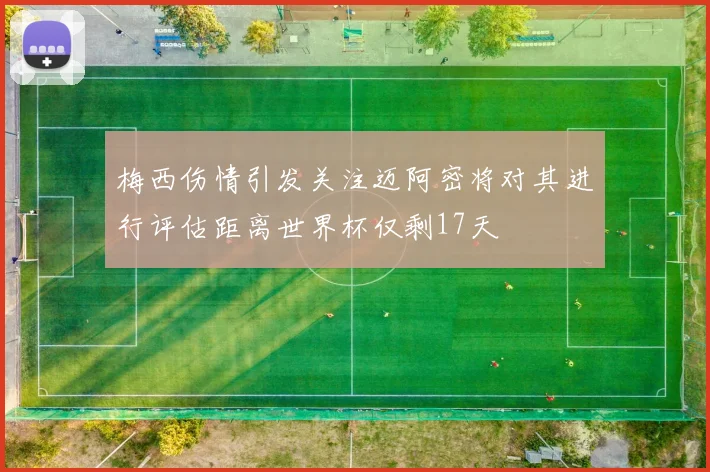 梅西伤情引发关注迈阿密将对其进行评估距离世界杯仅剩17天